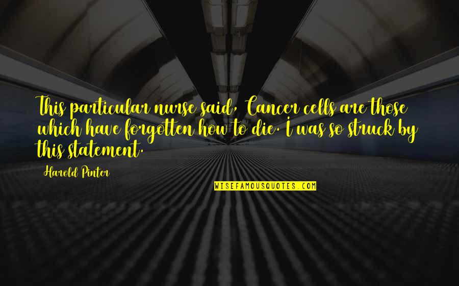 Harold Pinter Quotes By Harold Pinter: This particular nurse said, Cancer cells are those Harold Pinter Quotes By Harold Pinter: This particular nurse said, Cancer cells are those