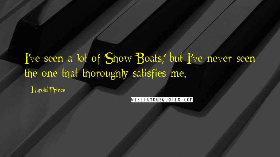 Harold Prince quotes: I've seen a lot of 'Show Boats,' but I've never seen the one that thoroughly satisfies me.