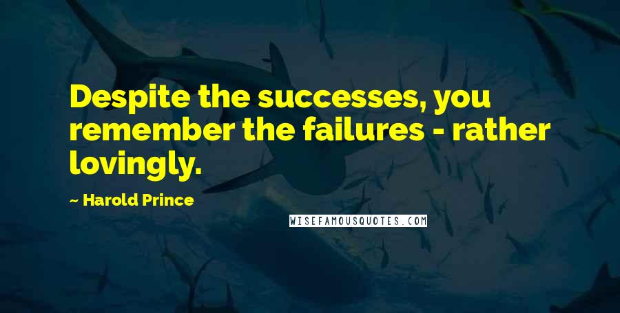Harold Prince quotes: Despite the successes, you remember the failures - rather lovingly.