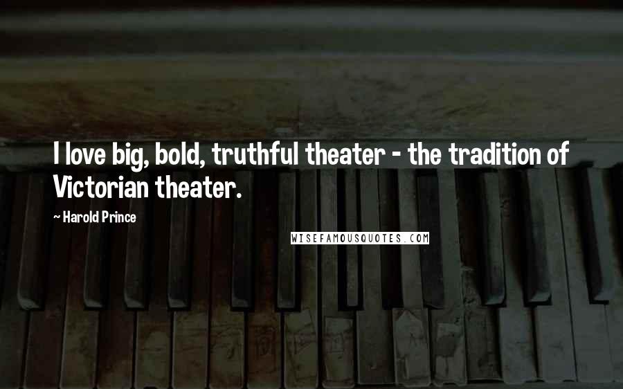 Harold Prince quotes: I love big, bold, truthful theater - the tradition of Victorian theater.