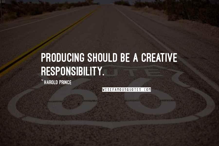 Harold Prince quotes: Producing should be a creative responsibility.