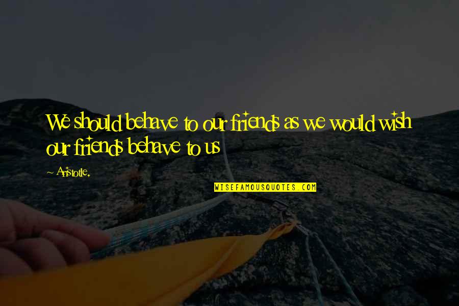 Harold R. Mcalindon Quotes By Aristotle.: We should behave to our friends as we