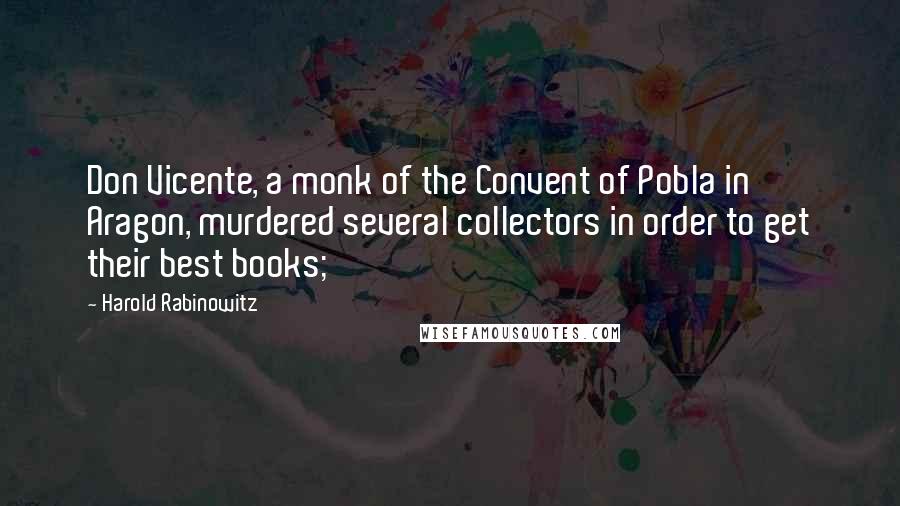 Harold Rabinowitz quotes: Don Vicente, a monk of the Convent of Pobla in Aragon, murdered several collectors in order to get their best books;
