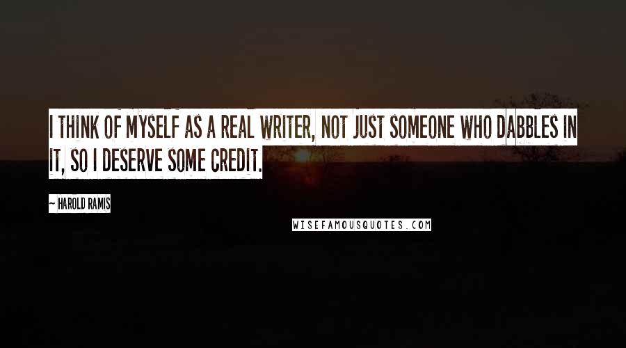 Harold Ramis quotes: I think of myself as a real writer, not just someone who dabbles in it, so I deserve some credit.