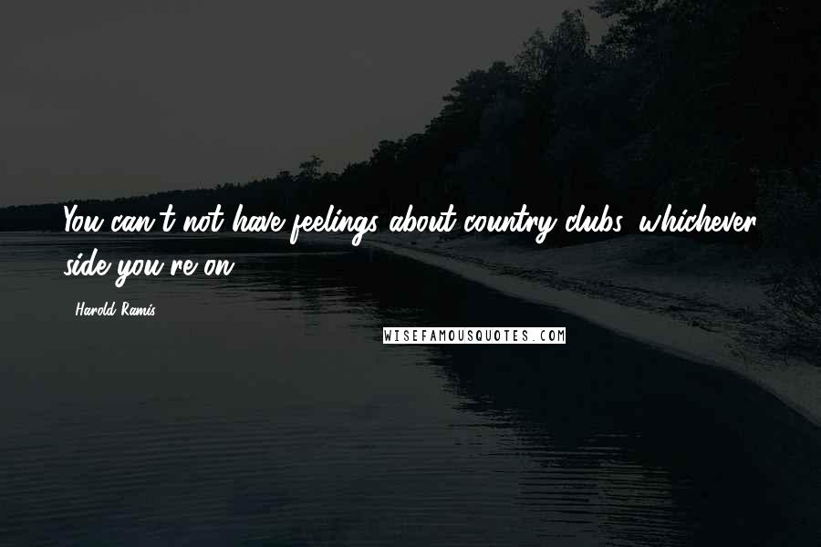 Harold Ramis quotes: You can't not have feelings about country clubs, whichever side you're on.