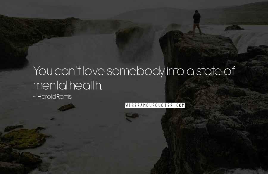 Harold Ramis quotes: You can't love somebody into a state of mental health.
