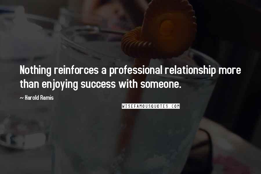 Harold Ramis quotes: Nothing reinforces a professional relationship more than enjoying success with someone.