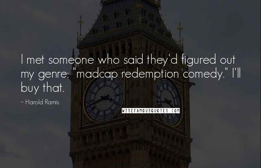 Harold Ramis quotes: I met someone who said they'd figured out my genre: "madcap redemption comedy." I'll buy that.