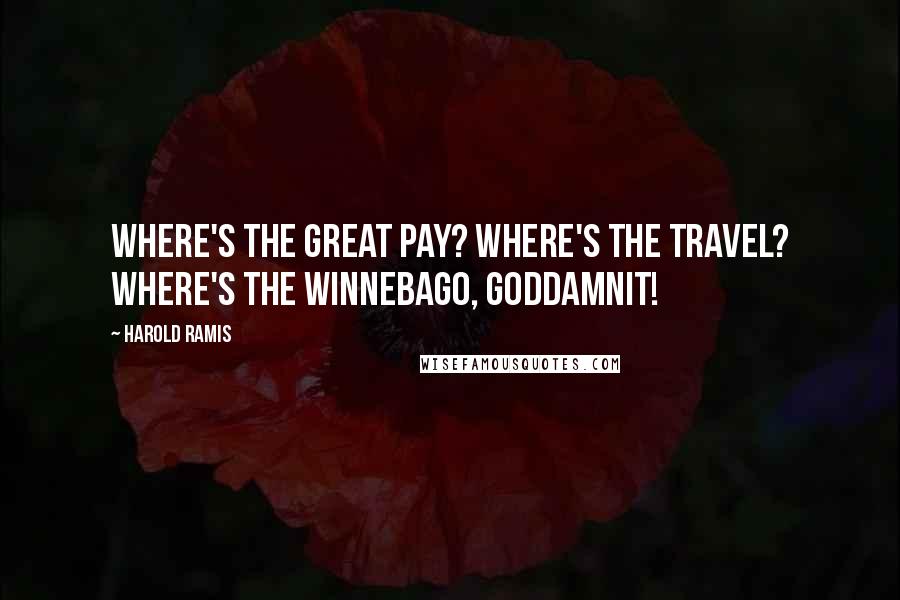 Harold Ramis quotes: Where's the great pay? Where's the travel? Where's the Winnebago, Goddamnit!