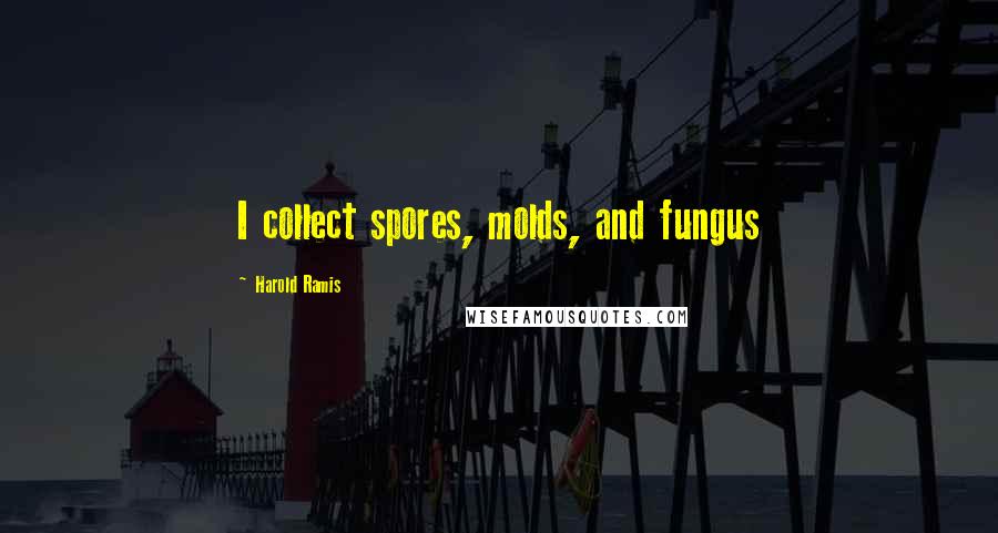 Harold Ramis quotes: I collect spores, molds, and fungus