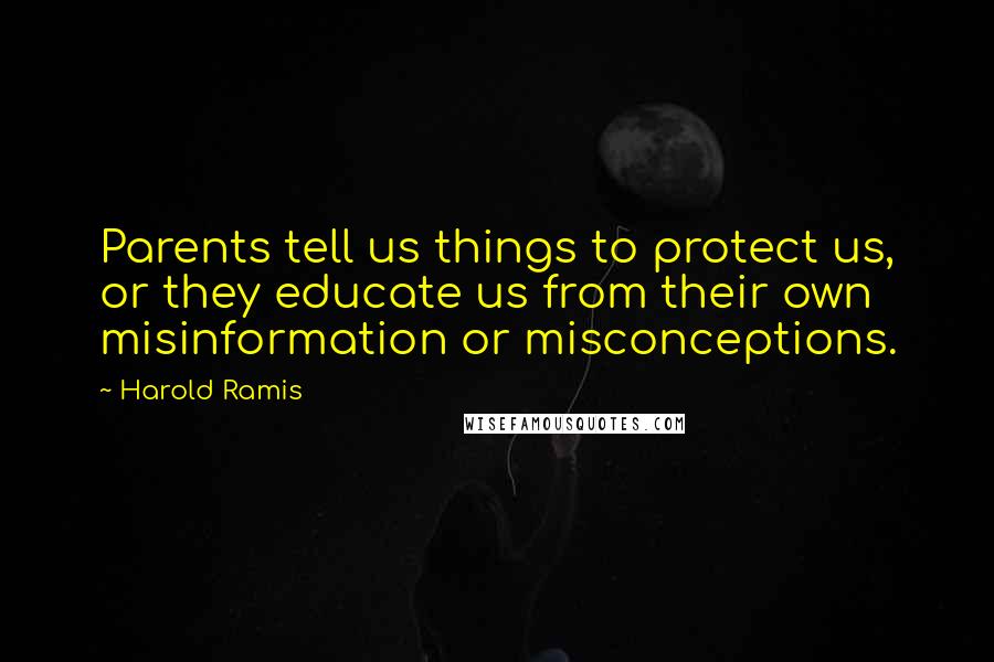 Harold Ramis quotes: Parents tell us things to protect us, or they educate us from their own misinformation or misconceptions. Harold Ramis quotes: Parents tell us things to protect us, or they educate us from their own misinformation or misconceptions.