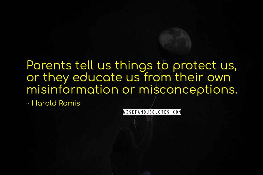 Harold Ramis quotes: Parents tell us things to protect us, or they educate us from their own misinformation or misconceptions.