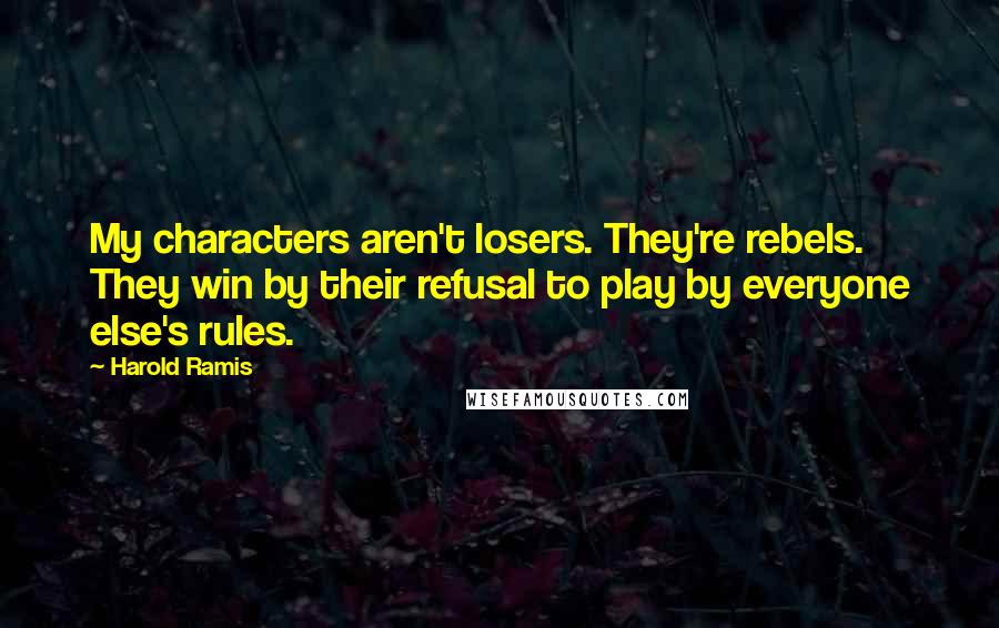 Harold Ramis quotes: My characters aren't losers. They're rebels. They win by their refusal to play by everyone else's rules.
