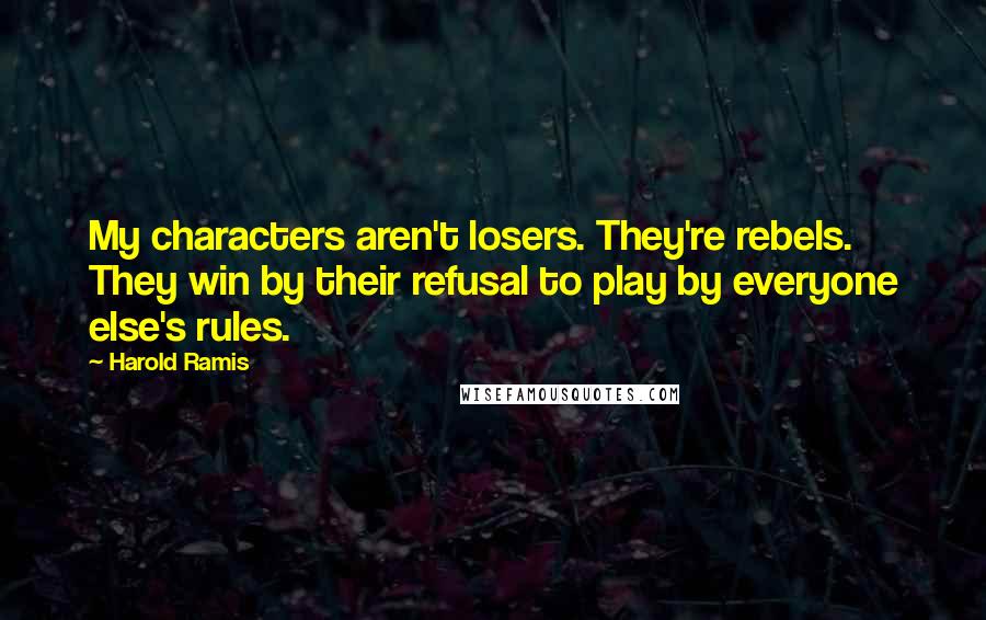 Harold Ramis quotes: My characters aren't losers. They're rebels. They win by their refusal to play by everyone else's rules. Harold Ramis quotes: My characters aren't losers. They're rebels. They win by their refusal to play by everyone else's rules.