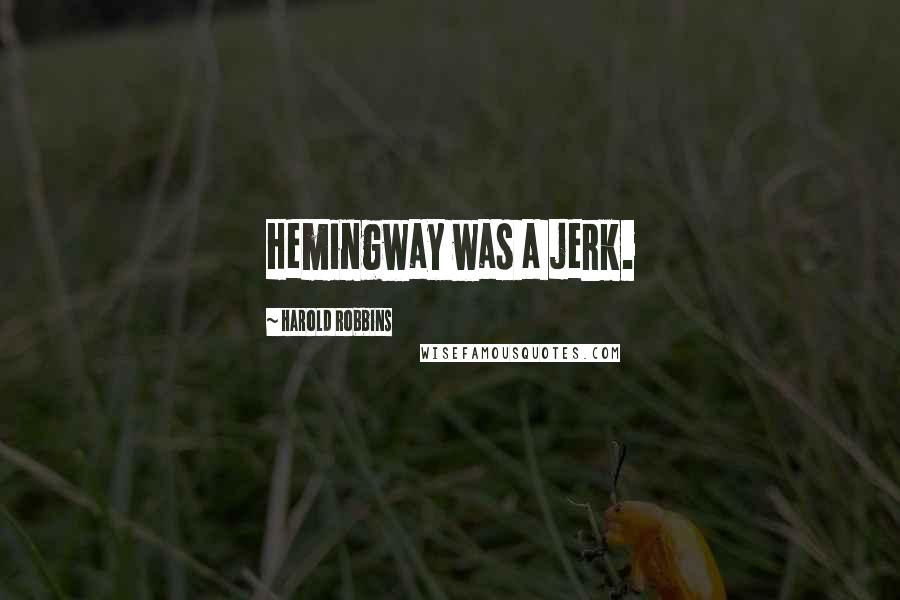 Harold Robbins quotes: Hemingway was a jerk.