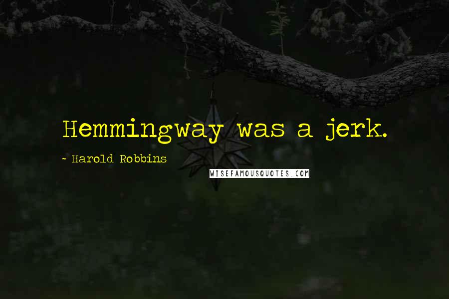 Harold Robbins quotes: Hemmingway was a jerk.