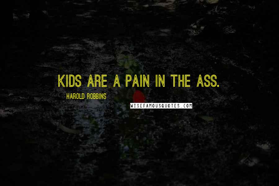 Harold Robbins quotes: Kids are a pain in the ass.