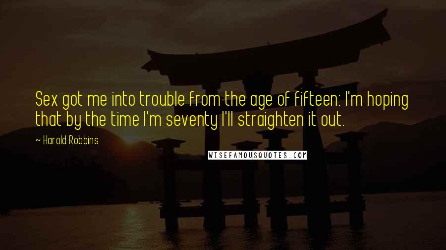 Harold Robbins quotes: Sex got me into trouble from the age of fifteen: I'm hoping that by the time I'm seventy I'll straighten it out.