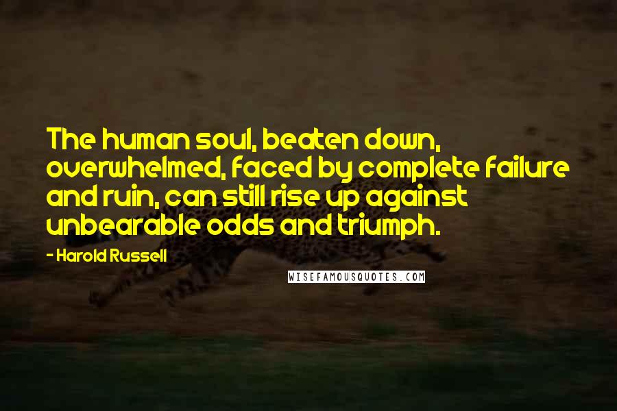 Harold Russell quotes: The human soul, beaten down, overwhelmed, faced by complete failure and ruin, can still rise up against unbearable odds and triumph.