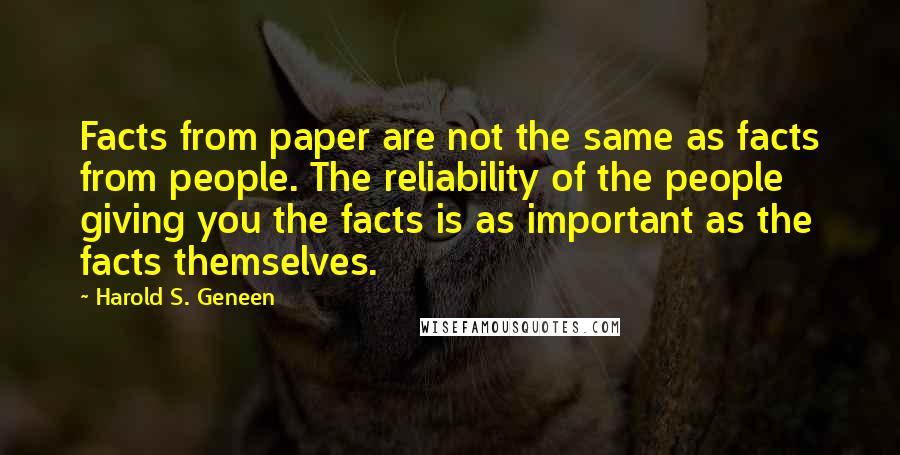 Harold S. Geneen quotes: Facts from paper are not the same as facts from people. The reliability of the people giving you the facts is as important as the facts themselves.