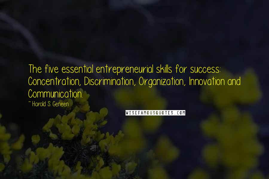 Harold S. Geneen quotes: The five essential entrepreneurial skills for success: Concentration, Discrimination, Organization, Innovation and Communication.