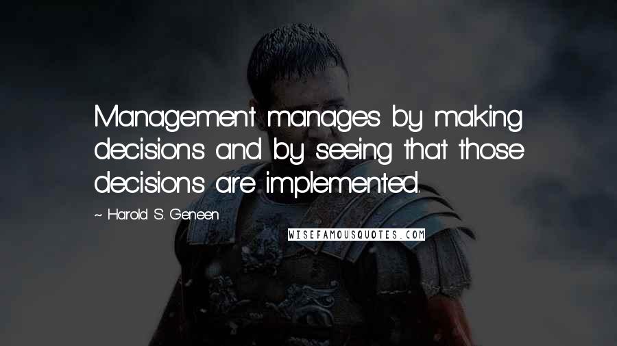 Harold S. Geneen quotes: Management manages by making decisions and by seeing that those decisions are implemented.