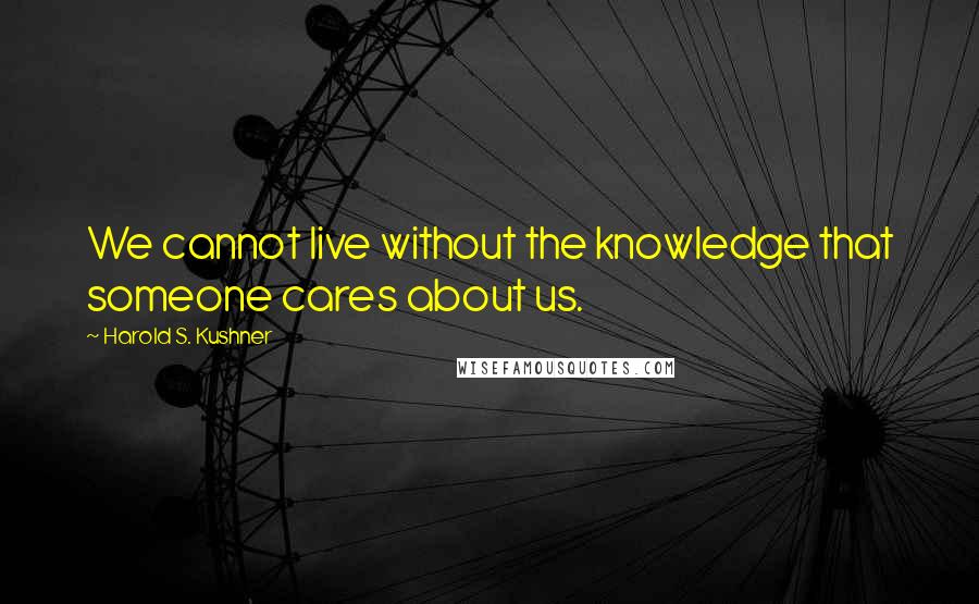 Harold S. Kushner quotes: We cannot live without the knowledge that someone cares about us.