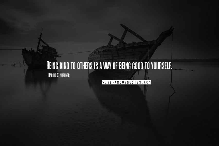 Harold S. Kushner quotes: Being kind to others is a way of being good to yourself.