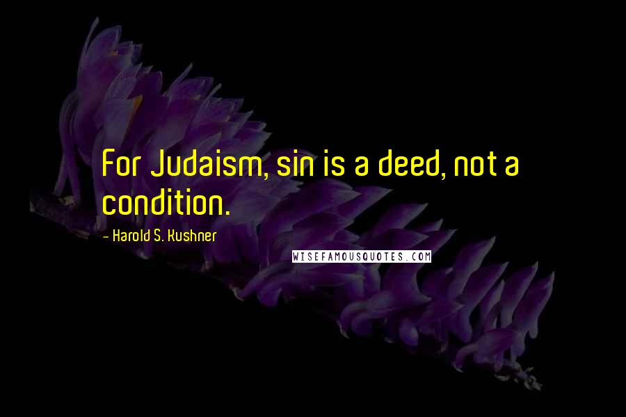 Harold S. Kushner quotes: For Judaism, sin is a deed, not a condition.