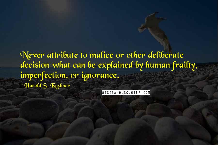 Harold S. Kushner quotes: Never attribute to malice or other deliberate decision what can be explained by human frailty, imperfection, or ignorance.