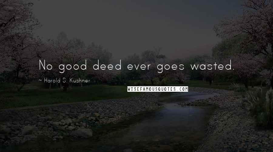 Harold S. Kushner quotes: No good deed ever goes wasted.