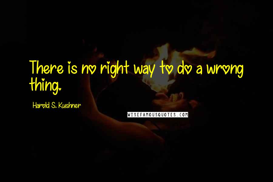 Harold S. Kushner quotes: There is no right way to do a wrong thing.