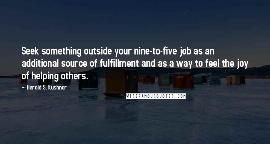Harold S. Kushner quotes: Seek something outside your nine-to-five job as an additional source of fulfillment and as a way to feel the joy of helping others.