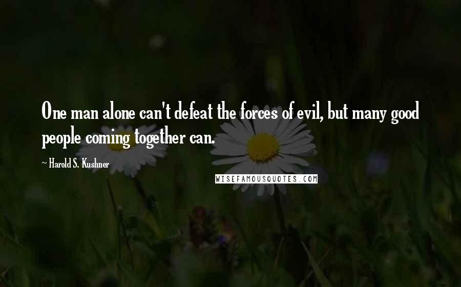 Harold S. Kushner quotes: One man alone can't defeat the forces of evil, but many good people coming together can.