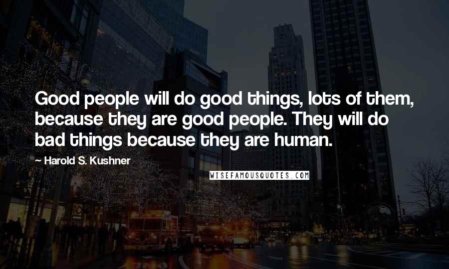 Harold S. Kushner quotes: Good people will do good things, lots of them, because they are good people. They will do bad things because they are human.