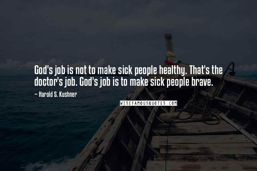 Harold S. Kushner quotes: God's job is not to make sick people healthy. That's the doctor's job. God's job is to make sick people brave.