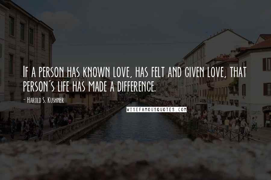 Harold S. Kushner quotes: If a person has known love, has felt and given love, that person's life has made a difference.