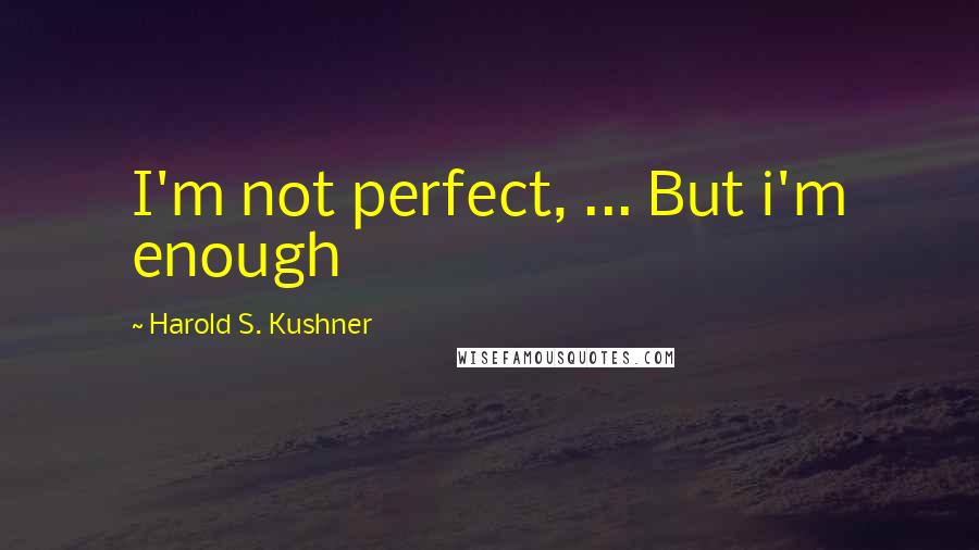 Harold S. Kushner quotes: I'm not perfect, ... But i'm enough