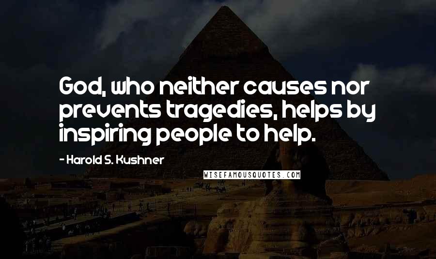 Harold S. Kushner quotes: God, who neither causes nor prevents tragedies, helps by inspiring people to help.
