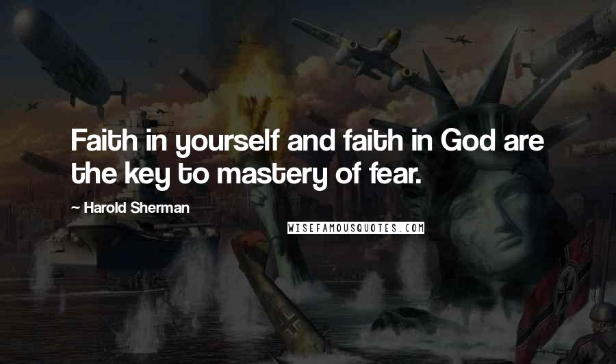 Harold Sherman quotes: Faith in yourself and faith in God are the key to mastery of fear.