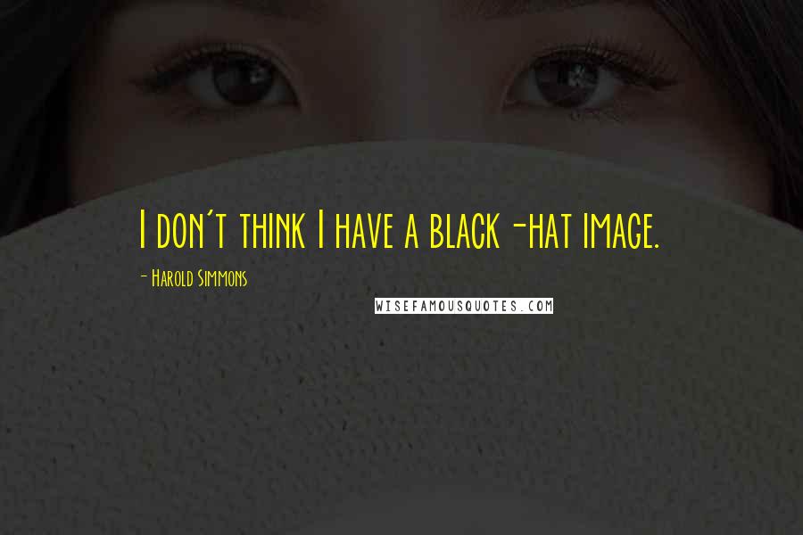 Harold Simmons quotes: I don't think I have a black-hat image.