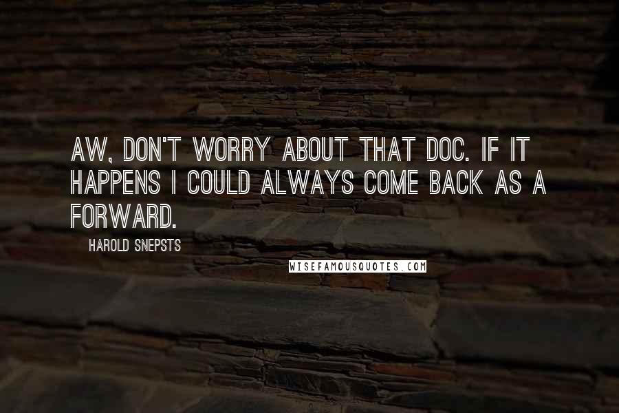 Harold Snepsts quotes: Aw, don't worry about that Doc. If it happens I could always come back as a forward.