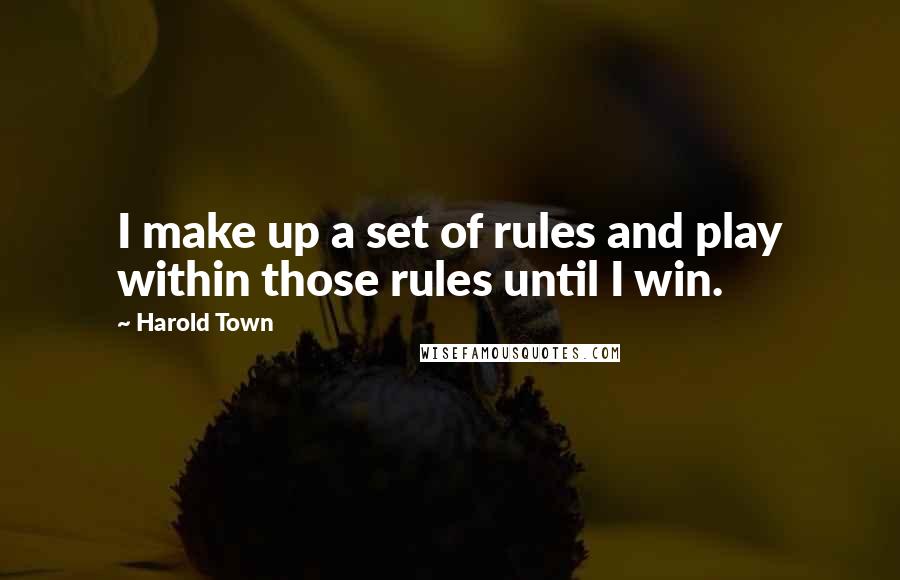 Harold Town quotes: I make up a set of rules and play within those rules until I win.