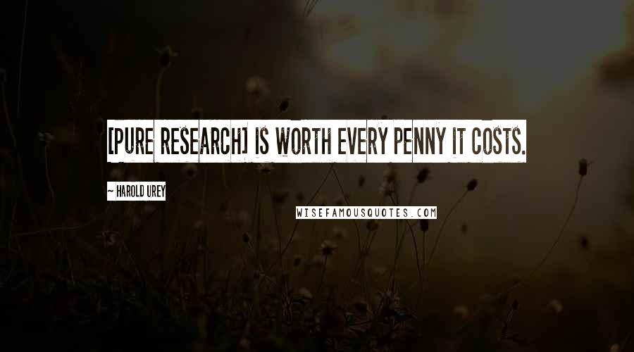 Harold Urey quotes: [Pure research] is worth every penny it costs.