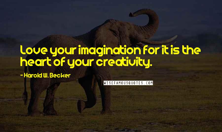 Harold W. Becker quotes: Love your imagination for it is the heart of your creativity.