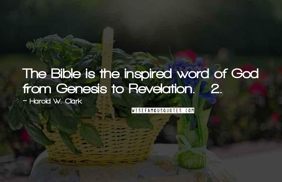 Harold W. Clark quotes: The Bible is the inspired word of God from Genesis to Revelation. 2. Harold W. Clark quotes: The Bible is the inspired word of God from Genesis to Revelation. 2.