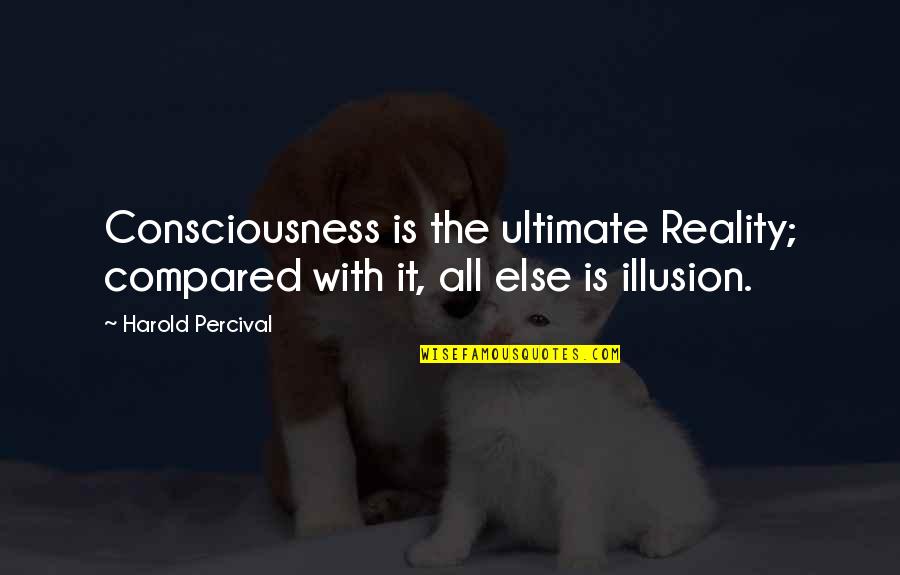 Harold W Percival Quotes By Harold Percival: Consciousness is the ultimate Reality; compared with it,