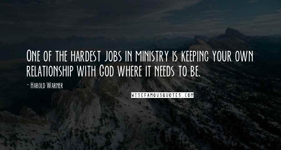 Harold Warner quotes: One of the hardest jobs in ministry is keeping your own relationship with God where it needs to be.