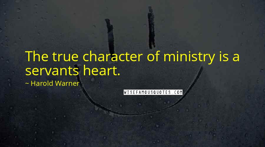 Harold Warner quotes: The true character of ministry is a servants heart.