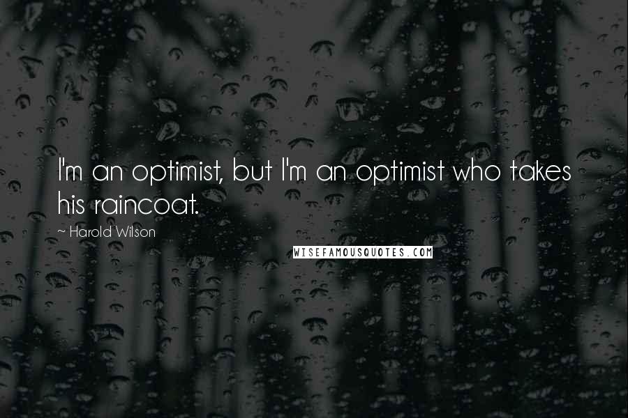 Harold Wilson quotes: I'm an optimist, but I'm an optimist who takes his raincoat.